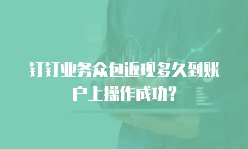 钉钉业务众包返现多久到账户上操作成功？