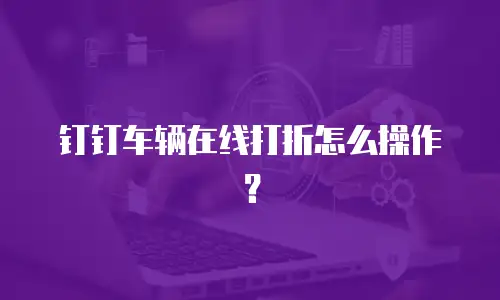 钉钉车辆在线打折怎么操作？
