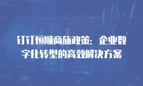 钉钉恒顺商旅政策：企业数字化转型的高效解决方案