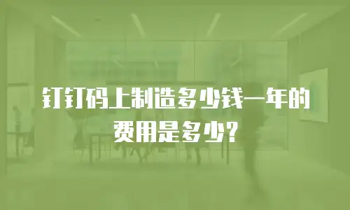 钉钉码上制造多少钱一年的费用是多少？