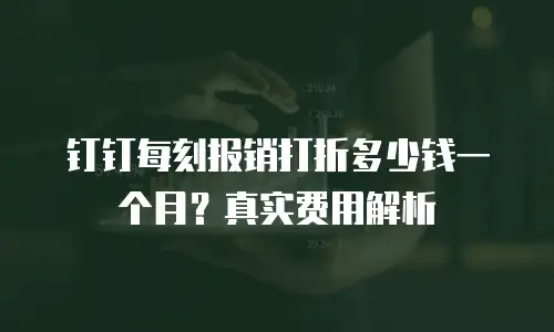 钉钉每刻报销打折多少钱一个月？真实费用解析