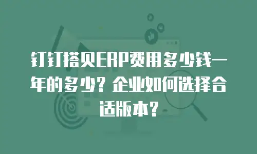 钉钉搭贝ERP费用多少钱一年的多少？企业如何选择合适版本？