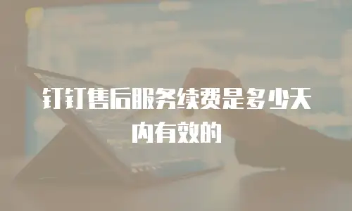 钉钉售后服务续费是多少天内有效的