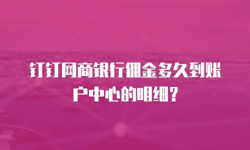 钉钉网商银行佣金多久到账户中心的明细？