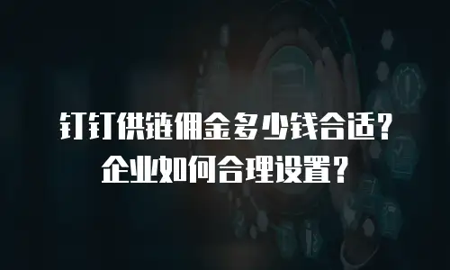钉钉供链佣金多少钱合适？企业如何合理设置？