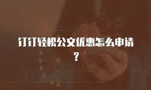 钉钉轻松公文优惠怎么申请？