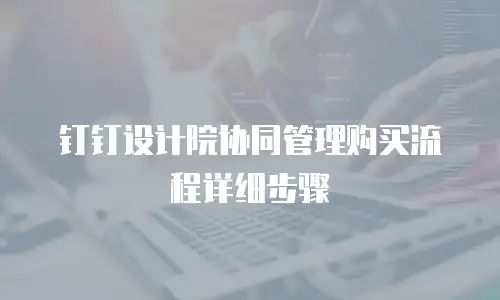 钉钉设计院协同管理购买流程详细步骤
