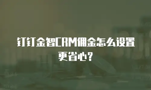 钉钉金智CRM佣金怎么设置更省心？
