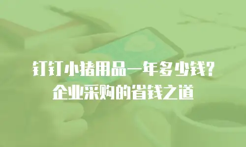 钉钉小猪用品一年多少钱？企业采购的省钱之道
