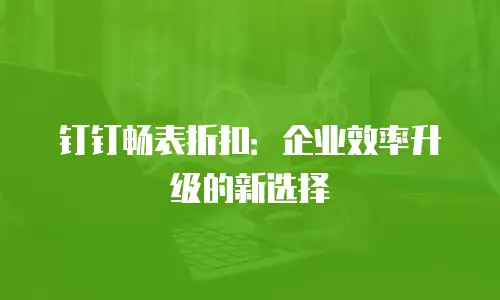 钉钉畅表折扣：企业效率升级的新选择