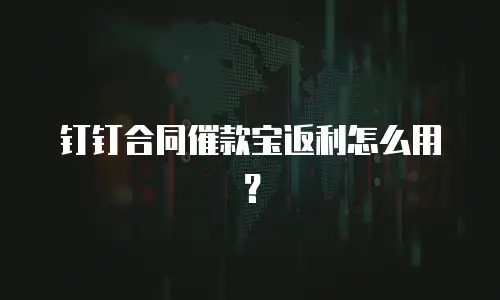 钉钉合同催款宝返利怎么用？