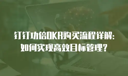 钉钉功倍OKR购买流程详解：如何实现高效目标管理？