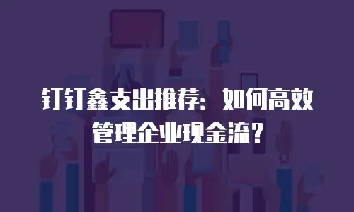 钉钉鑫支出推荐：如何高效管理企业现金流？