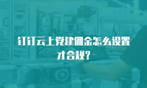 钉钉云上党建佣金怎么设置才合规？