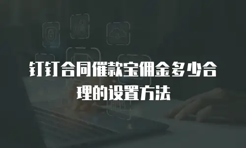 钉钉合同催款宝佣金多少合理的设置方法