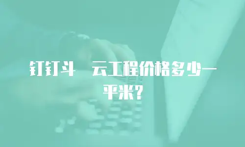 钉钉斗栱云工程价格多少一平米？