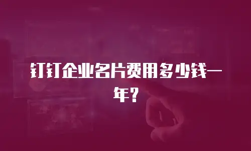 钉钉企业名片费用多少钱一年？
