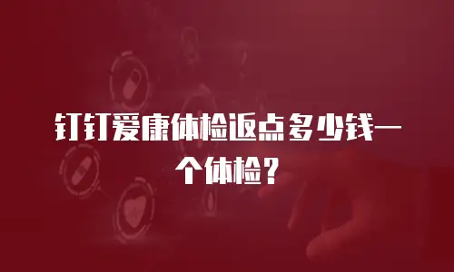 钉钉爱康体检返点多少钱一个体检？