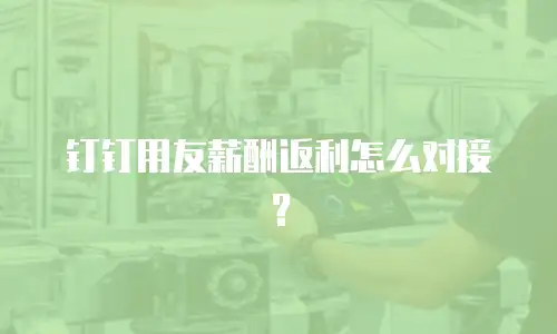 钉钉用友薪酬返利怎么对接？