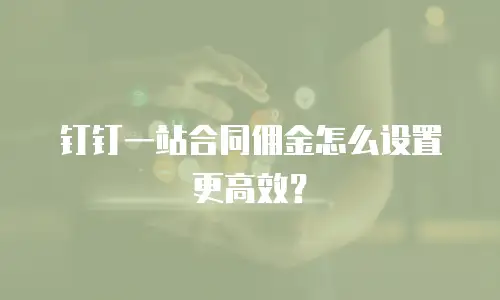 钉钉一站合同佣金怎么设置更高效？