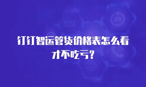钉钉智运管货价格表怎么看才不吃亏？