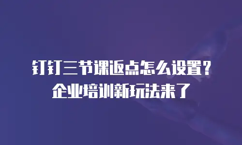 钉钉三节课返点怎么设置？企业培训新玩法来了