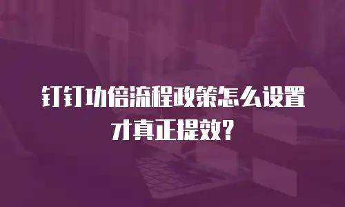 钉钉功倍流程政策怎么设置才真正提效？