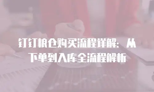 钉钉粮仓购买流程详解：从下单到入库全流程解析