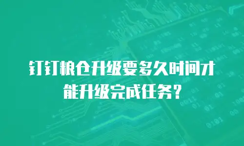 钉钉粮仓升级要多久时间才能升级完成任务？