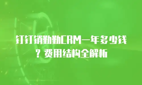 钉钉销勤勤CRM一年多少钱？费用结构全解析