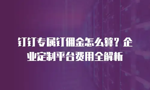 钉钉专属钉佣金怎么算？企业定制平台费用全解析