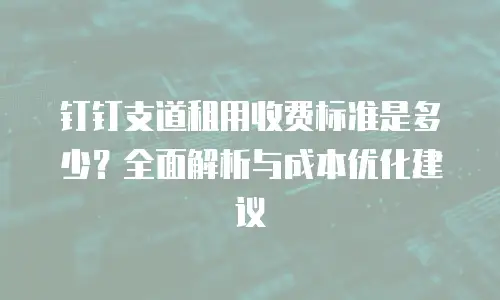 钉钉支道租用收费标准是多少？全面解析与成本优化建议