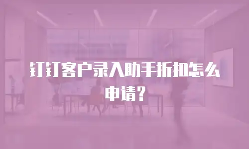 钉钉客户录入助手折扣怎么申请？
