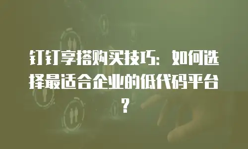 钉钉享搭购买技巧：如何选择最适合企业的低代码平台？