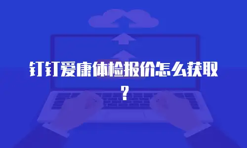 钉钉爱康体检报价怎么获取？