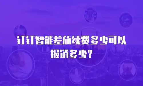 钉钉智能差旅续费多少可以报销多少？