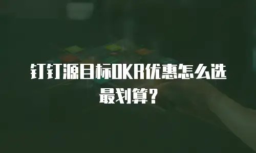 钉钉源目标OKR优惠怎么选最划算？