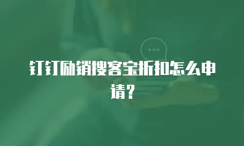 钉钉励销搜客宝折扣怎么申请？