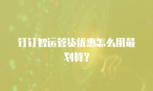 钉钉智运管货优惠怎么用最划算？