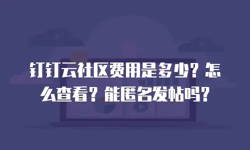钉钉云社区费用是多少？怎么查看？能匿名发帖吗？