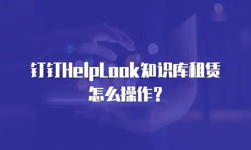 钉钉HelpLook知识库租赁怎么操作？