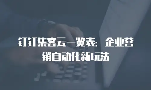 钉钉集客云一览表：企业营销自动化新玩法