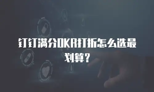 钉钉满分OKR打折怎么选最划算？