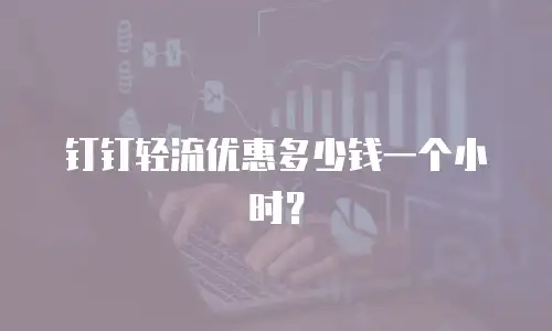 钉钉轻流优惠多少钱一个小时？