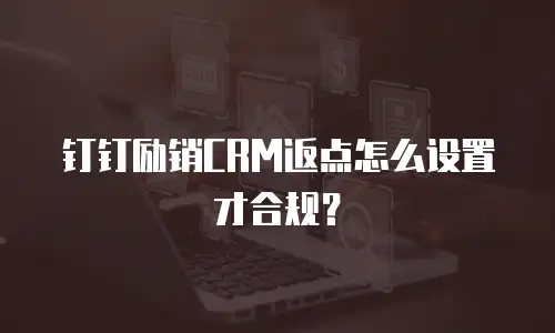 钉钉励销CRM返点怎么设置才合规？