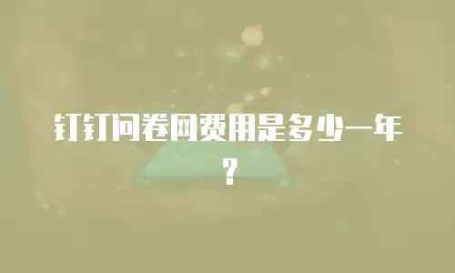 钉钉问卷网费用是多少一年？