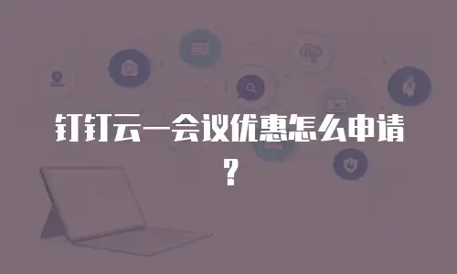 钉钉云一会议优惠怎么申请？