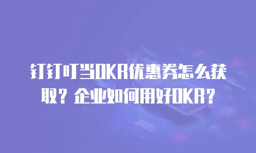 钉钉叮当OKR优惠券怎么获取？企业如何用好OKR？