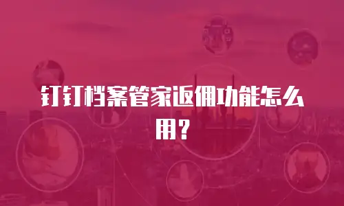 钉钉档案管家返佣功能怎么用？