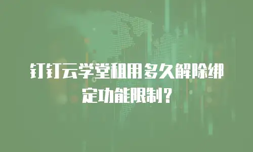 钉钉云学堂租用多久解除绑定功能限制？